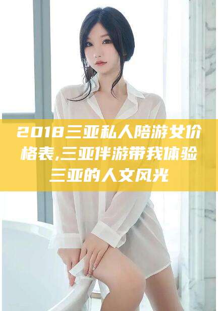 阳江2018三亚私人陪游女价格表,三亚伴游带我体验三亚的人文风光