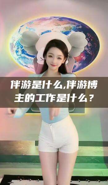 阳江伴游是什么,伴游博主的工作是什么？
