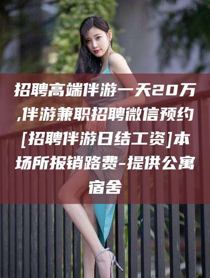 阳江招聘高端伴游一天20万,伴游兼职招聘微信预约[招聘伴游日结工资]本场所报销路费-提供公寓宿舍