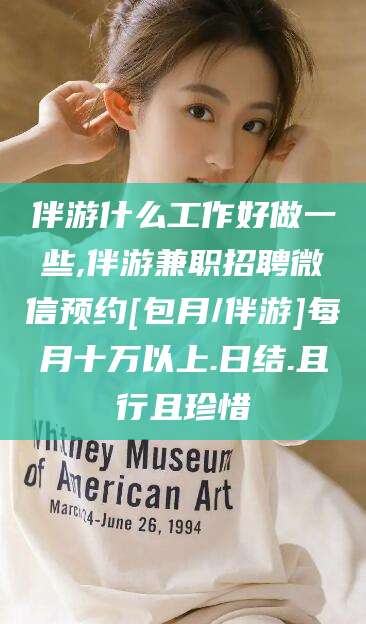 阳江伴游什么工作好做一些,伴游兼职招聘微信预约[包月/伴游]每月十万以上.日结.且行且珍惜