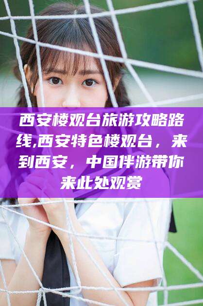 阳江西安楼观台旅游攻略路线,西安特色楼观台，来到西安，中国伴游带你来此处观赏