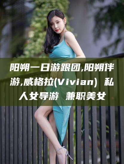阳江阳朔一日游跟团,阳朔伴游,威格拉(Vivian) 私人女导游 兼职美女