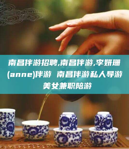 阳江南昌伴游招聘,南昌伴游,李妍珊(anne)伴游 南昌伴游私人导游 美女兼职陪游