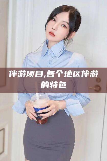 阳江伴游项目,各个地区伴游的特色