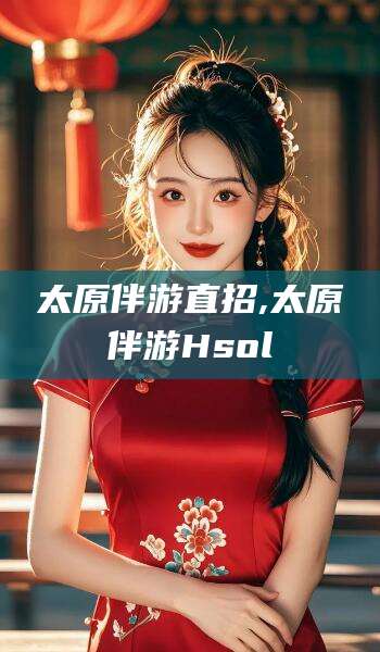 阳江太原伴游直招,太原伴游Hsol
