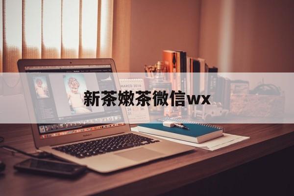 阳江包含新茶嫩茶微信wx的词条