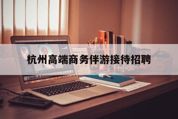 boss直聘官网陪吃饭保姆最新资讯（谁能告诉我哪里有阳江杭州高端商务伴游接待招聘？）