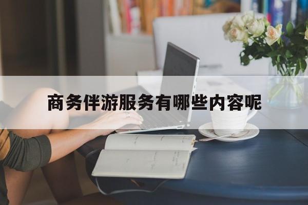 商务伴游服务有哪些内容呢英语最新资讯（谁能告诉我哪里有阳江商务伴游服务有哪些内容呢？）