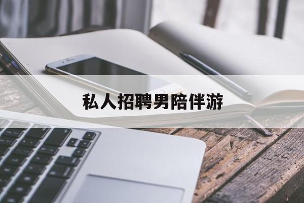 私人女老板男陪护招聘电话最新资讯（谁能告诉我哪里有阳江私人招聘男陪伴游？）