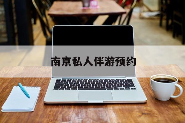 南京私人伴游价格表最新资讯（谁能告诉我哪里有阳江南京私人伴游预约？）