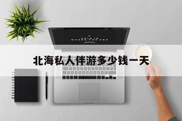 茉莉伴游伴游天下全国联盟最新资讯（谁能告诉我哪里有阳江北海私人伴游多少钱一天？）