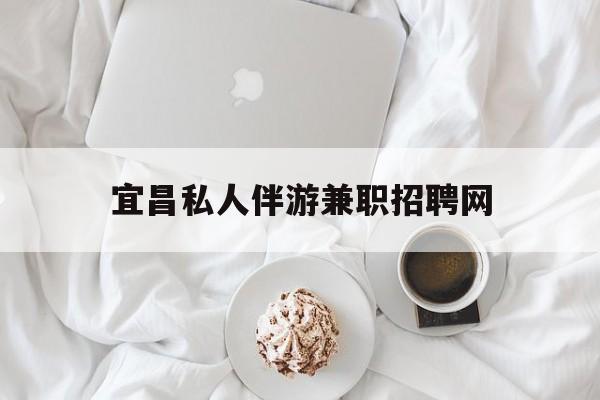 宜昌晚上7点到12点兼职最新资讯（谁能告诉我哪里有阳江宜昌私人伴游兼职招聘网？）