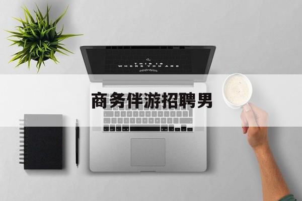 男商务伴游司机靠谱吗最新资讯（谁能告诉我哪里有阳江商务伴游招聘男？）
